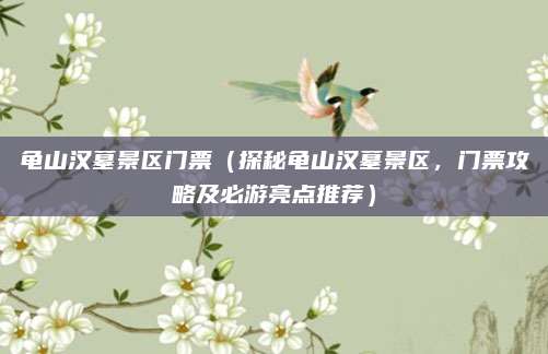 龟山汉墓景区门票(探秘龟山汉墓景区,门票攻略及必游亮点推荐)