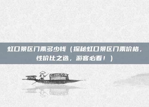 虹口景区门票多少钱(探秘虹口景区门票价格,性价比之选,游客必看!)
