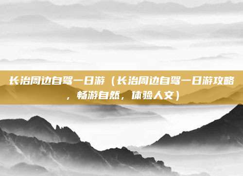 长治周边自驾一日游(长治周边自驾一日游攻略,畅游自然,体验人文)