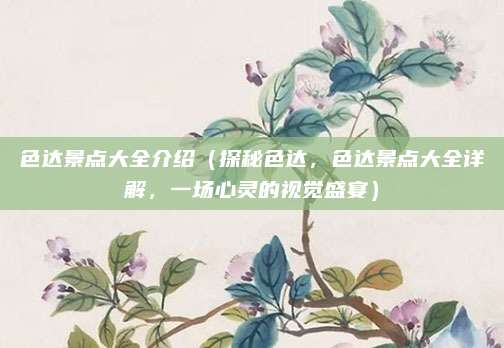 色达景点大全介绍(探秘色达,色达景点大全详解,一场心灵的视觉盛宴)