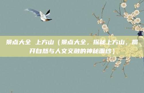 景点大全 上方山(景点大全,探秘上方山,揭开自然与人文交融的神秘面纱)