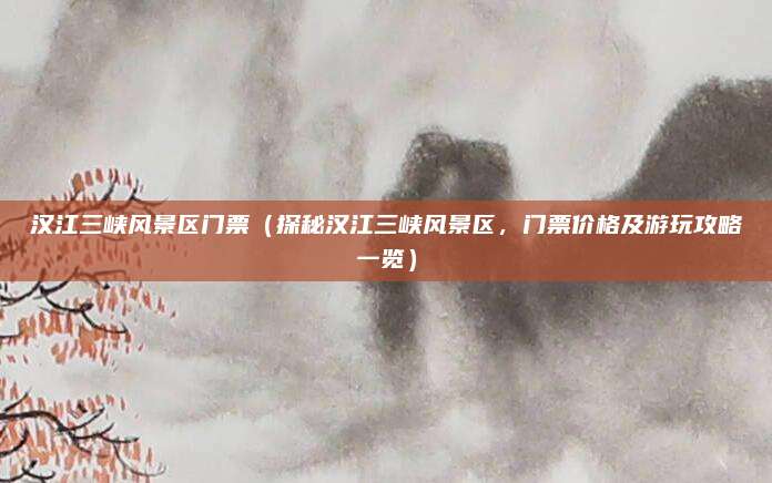 汉江三峡风景区门票(探秘汉江三峡风景区,门票价格及游玩攻略一览)