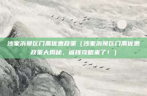 沙家浜景区门票优惠政策(沙家浜景区门票优惠政策大揭秘,省钱攻略来了!)