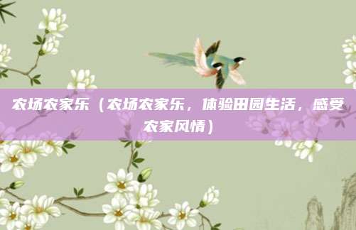 农场农家乐（农场农家乐，体验田园生活，感受农家风情）