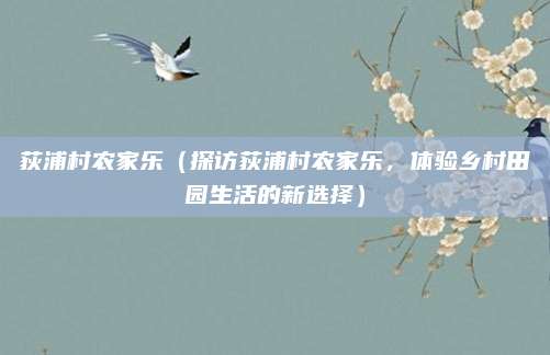 荻浦村农家乐(探访荻浦村农家乐,体验乡村田园生活的新选择)