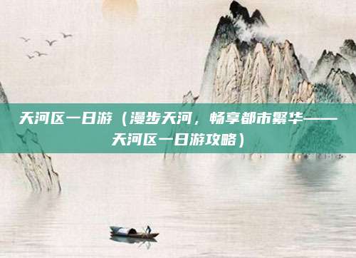 天河区一日游(漫步天河,畅享都市繁华——天河区一日游攻略)