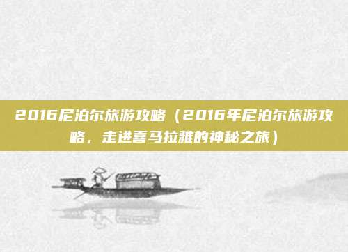 2016尼泊尔旅游攻略(2016年尼泊尔旅游攻略,走进喜马拉雅的神秘之旅)