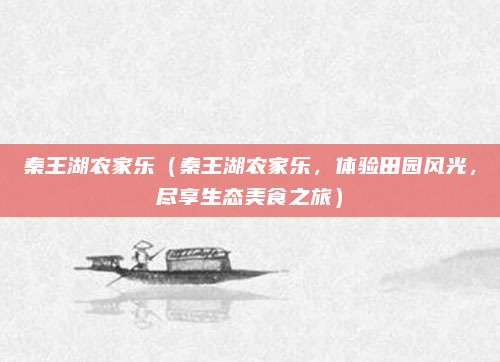 秦王湖农家乐(秦王湖农家乐,体验田园风光,尽享生态美食之旅)