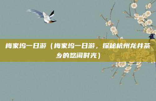 梅家坞一日游(梅家坞一日游,探秘杭州龙井茶乡的悠闲时光)