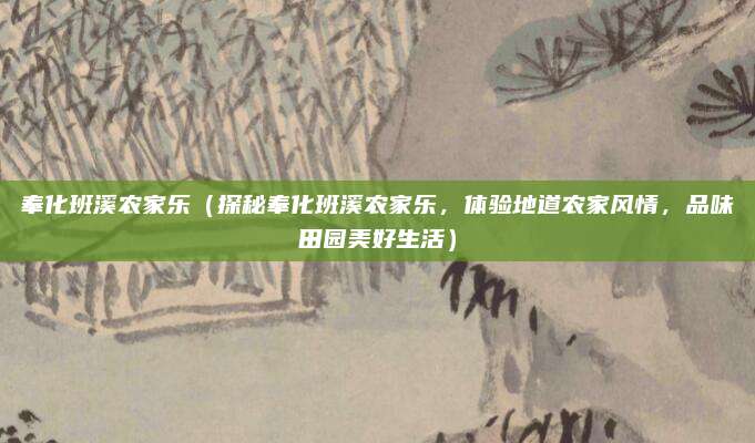 奉化班溪农家乐（探秘奉化班溪农家乐，体验地道农家风情，品味田园美好生活）