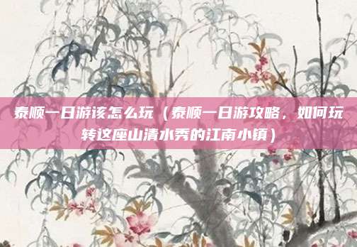 泰顺一日游该怎么玩(泰顺一日游攻略,如何玩转这座山清水秀的江南小镇)