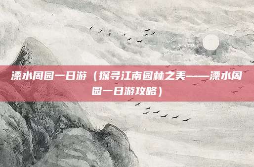 溧水周园一日游（探寻江南园林之美——溧水周园一日游攻略）