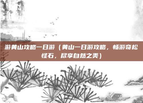 游黄山攻略一日游(黄山一日游攻略,畅游奇松怪石,尽享自然之美)