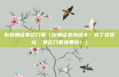 有医师证景区门票(医师证变身绿卡!有了这张证,景区门票免费游!)