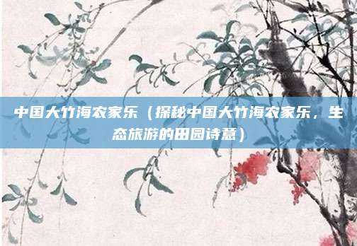 中国大竹海农家乐（探秘中国大竹海农家乐，生态旅游的田园诗意）