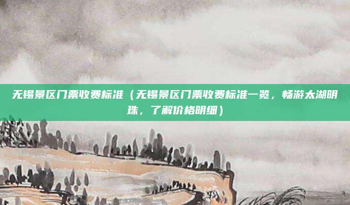 无锡景区门票收费标准(无锡景区门票收费标准一览,畅游太湖明珠,了解价格明细)
