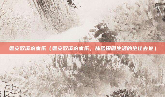 磐安双溪农家乐(磐安双溪农家乐,体验田园生活的绝佳去处)