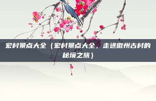 宏村景点大全(宏村景点大全,走进徽州古村的秘境之旅)
