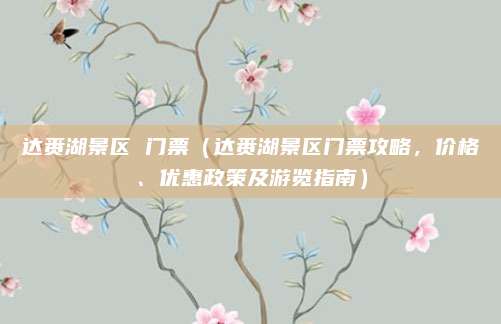 达赉湖景区 门票（达赉湖景区门票攻略，价格、优惠政策及游览指南）