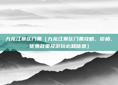 九龙江景区门票(九龙江景区门票攻略,价格、优惠政策及游玩必知信息)