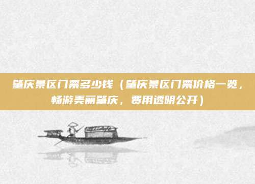肇庆景区门票多少钱(肇庆景区门票价格一览,畅游美丽肇庆,费用透明公开)