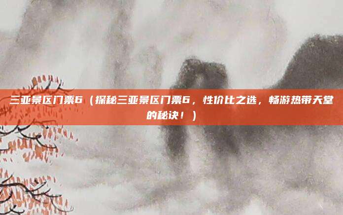 三亚景区门票6(探秘三亚景区门票6,性价比之选,畅游热带天堂的秘诀!)