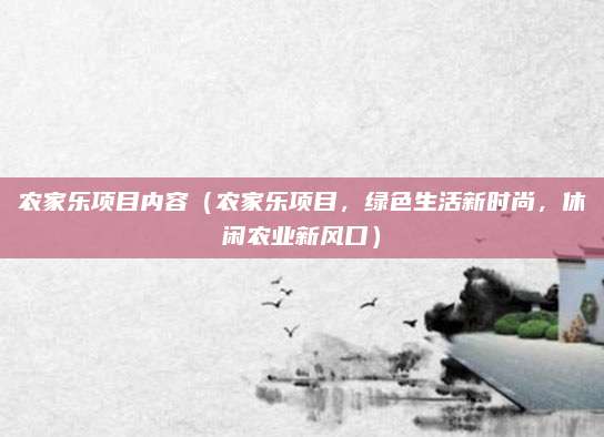 农家乐项目内容(农家乐项目,绿色生活新时尚,休闲农业新风口)
