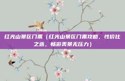 红光山景区门票(红光山景区门票攻略,性价比之选,畅游美景无压力)