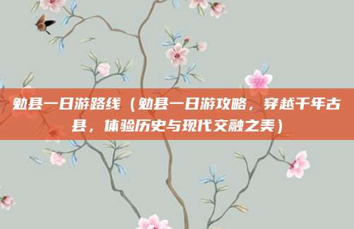 勉县一日游路线(勉县一日游攻略,穿越千年古县,体验历史与现代交融之美)