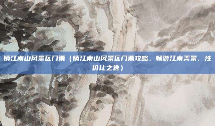 镇江南山风景区门票(镇江南山风景区门票攻略,畅游江南美景,性价比之选)