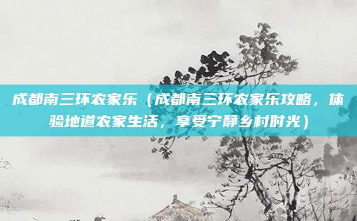 成都南三环农家乐(成都南三环农家乐攻略,体验地道农家生活,享受宁静乡村时光)