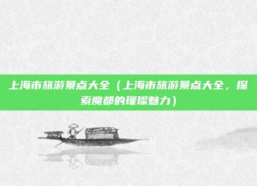 上海市旅游景点大全(上海市旅游景点大全,探索魔都的璀璨魅力)