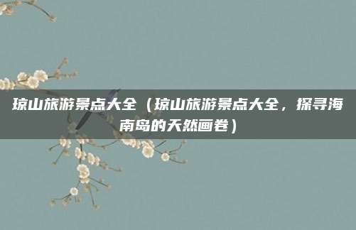 琼山旅游景点大全(琼山旅游景点大全,探寻海南岛的天然画卷)