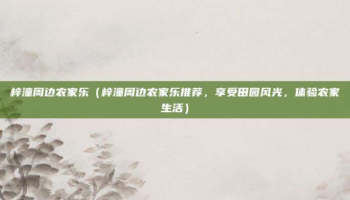 梓潼周边农家乐(梓潼周边农家乐推荐,享受田园风光,体验农家生活)