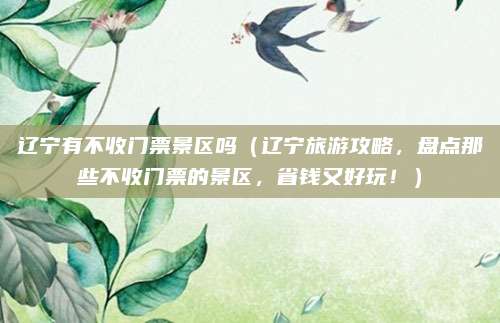 辽宁有不收门票景区吗(辽宁旅游攻略,盘点那些不收门票的景区,省钱又好玩!)