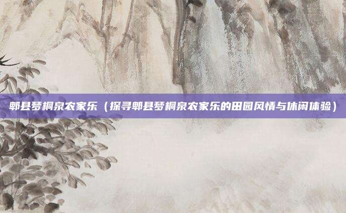 郫县梦桐泉农家乐(探寻郫县梦桐泉农家乐的田园风情与休闲体验)