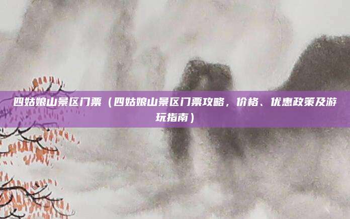 四姑娘山景区门票(四姑娘山景区门票攻略,价格、优惠政策及游玩指南)