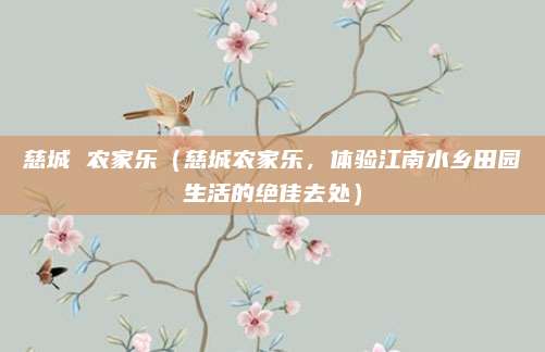 慈城 农家乐(慈城农家乐,体验江南水乡田园生活的绝佳去处)