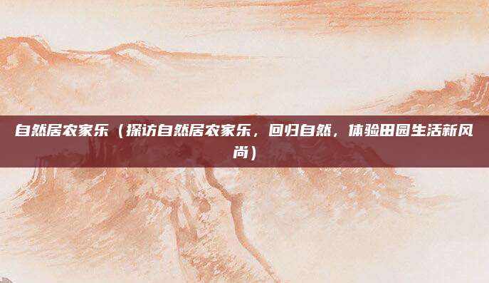 自然居农家乐(探访自然居农家乐,回归自然,体验田园生活新风尚)