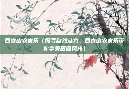 西泰山农家乐(探寻自然魅力,西泰山农家乐带你享受田园风光)