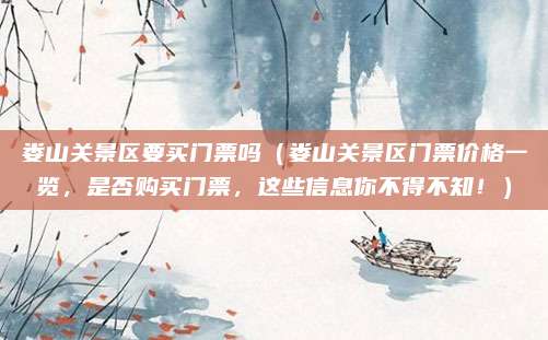 娄山关景区要买门票吗(娄山关景区门票价格一览,是否购买门票,这些信息你不得不知!)