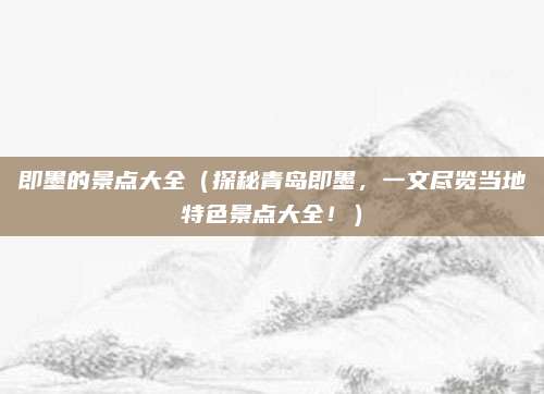 即墨的景点大全(探秘青岛即墨,一文尽览当地特色景点大全!)