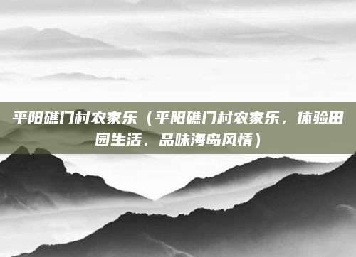 平阳礁门村农家乐(平阳礁门村农家乐,体验田园生活,品味海岛风情)