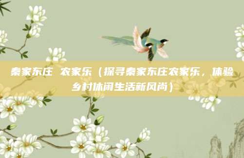 秦家东庄 农家乐(探寻秦家东庄农家乐,体验乡村休闲生活新风尚)