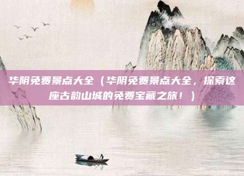 华阴免费景点大全（华阴免费景点大全，探索这座古韵山城的免费宝藏之旅！）