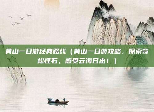 黄山一日游经典路线(黄山一日游攻略,探索奇松怪石,感受云海日出!)