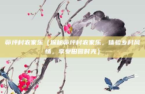 茆坪村农家乐(探秘茆坪村农家乐,体验乡村风情,享受田园时光)