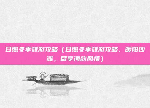 日照冬季旅游攻略(日照冬季旅游攻略,暖阳沙滩,尽享海韵风情)