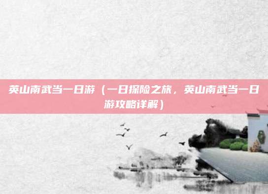 英山南武当一日游(一日探险之旅,英山南武当一日游攻略详解)