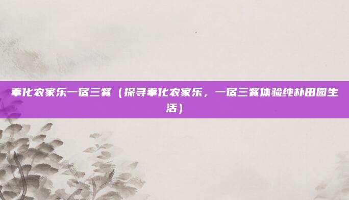 奉化农家乐一宿三餐(探寻奉化农家乐,一宿三餐体验纯朴田园生活)